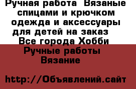 Ручная работа. Вязаные спицами и крючком одежда и аксессуары для детей на заказ. - Все города Хобби. Ручные работы » Вязание   